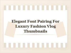 The Elegant Font Pairings for Luxury Fashion Vlogs